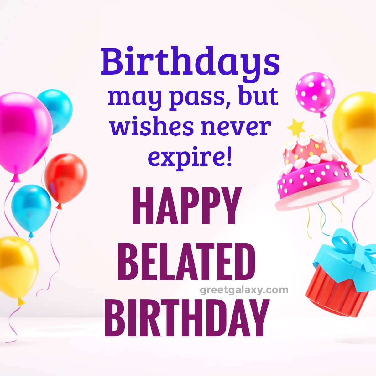 Birthdays May Pass, But Wishes Never Expire!, Happy Belated Birthday
