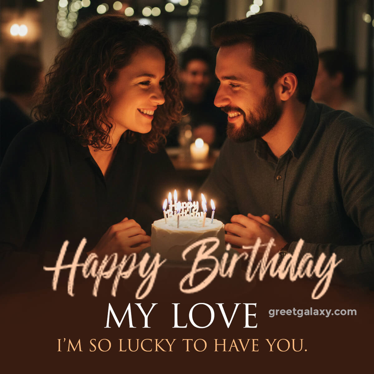 Happy Birthday My Love, I’m So Lucky To Have You.