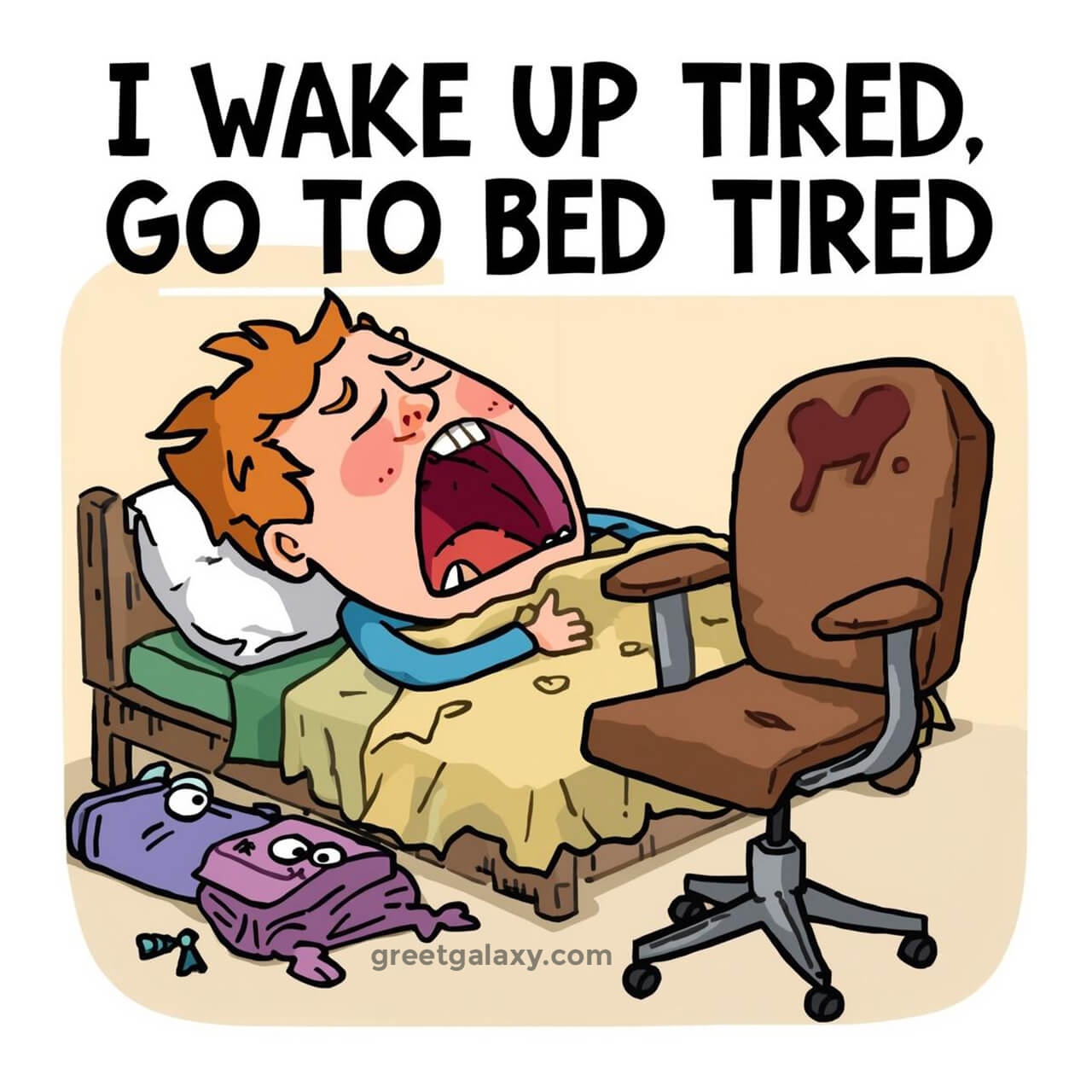 I Wake Up Tired And Go To Bed Tired.